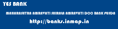 YES BANK  MAHARASHTRA AMRAVATI SHIRALA AMRAVATI DCC BANK PUSDA  banks information 